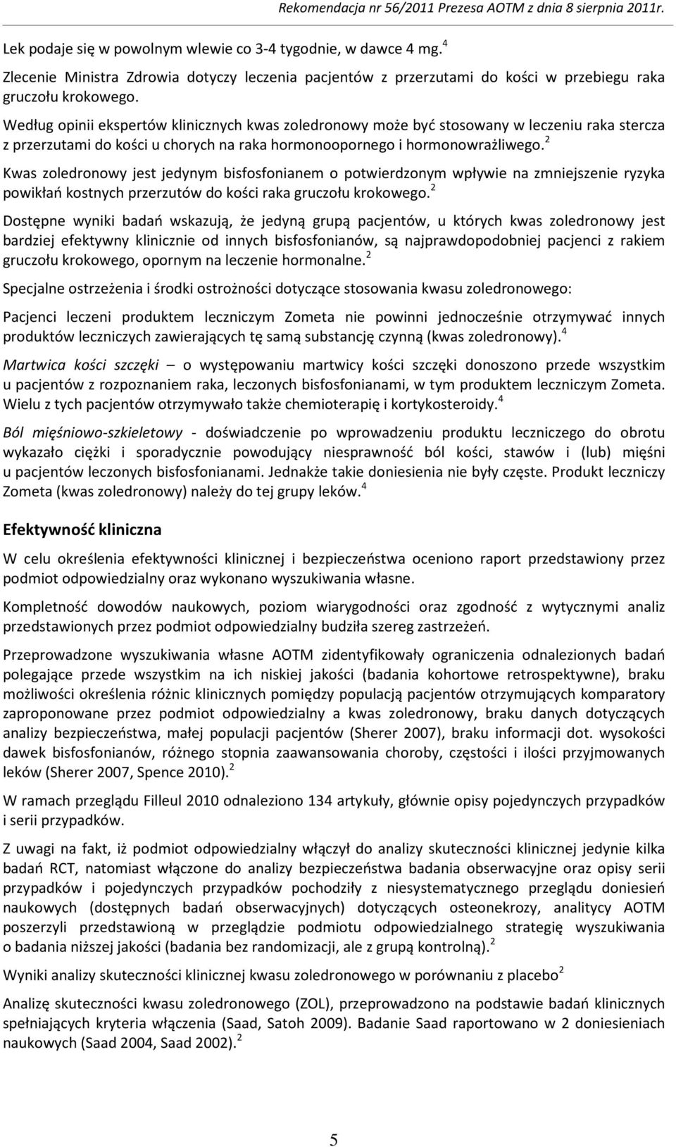 Według opinii ekspertów klinicznych kwas zoledronowy może być stosowany w leczeniu raka stercza z przerzutami do kości u chorych na raka hormonoopornego i hormonowrażliwego.