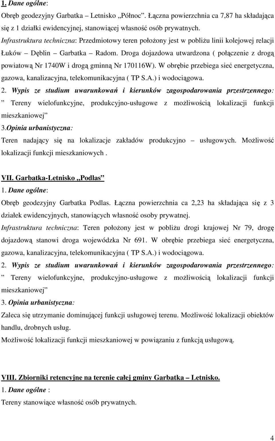 Droga dojazdowa utwardzona ( połączenie z drogą powiatową Nr 1740W i drogą gminną Nr 170116W). W obrębie przebiega sieć energetyczna, gazowa, kanalizacyjna, telekomunikacyjna ( TP S.A.) i wodociągowa.