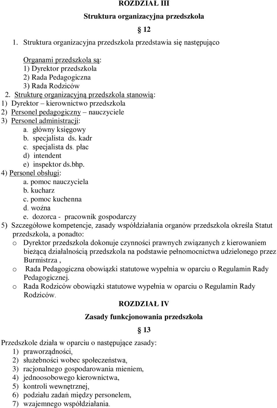 Strukturę organizacyjną przedszkola stanowią: 1) Dyrektor kierownictwo przedszkola 2) Personel pedagogiczny nauczyciele 3) Personel administracji: a. główny księgowy b. specjalista ds. kadr c.