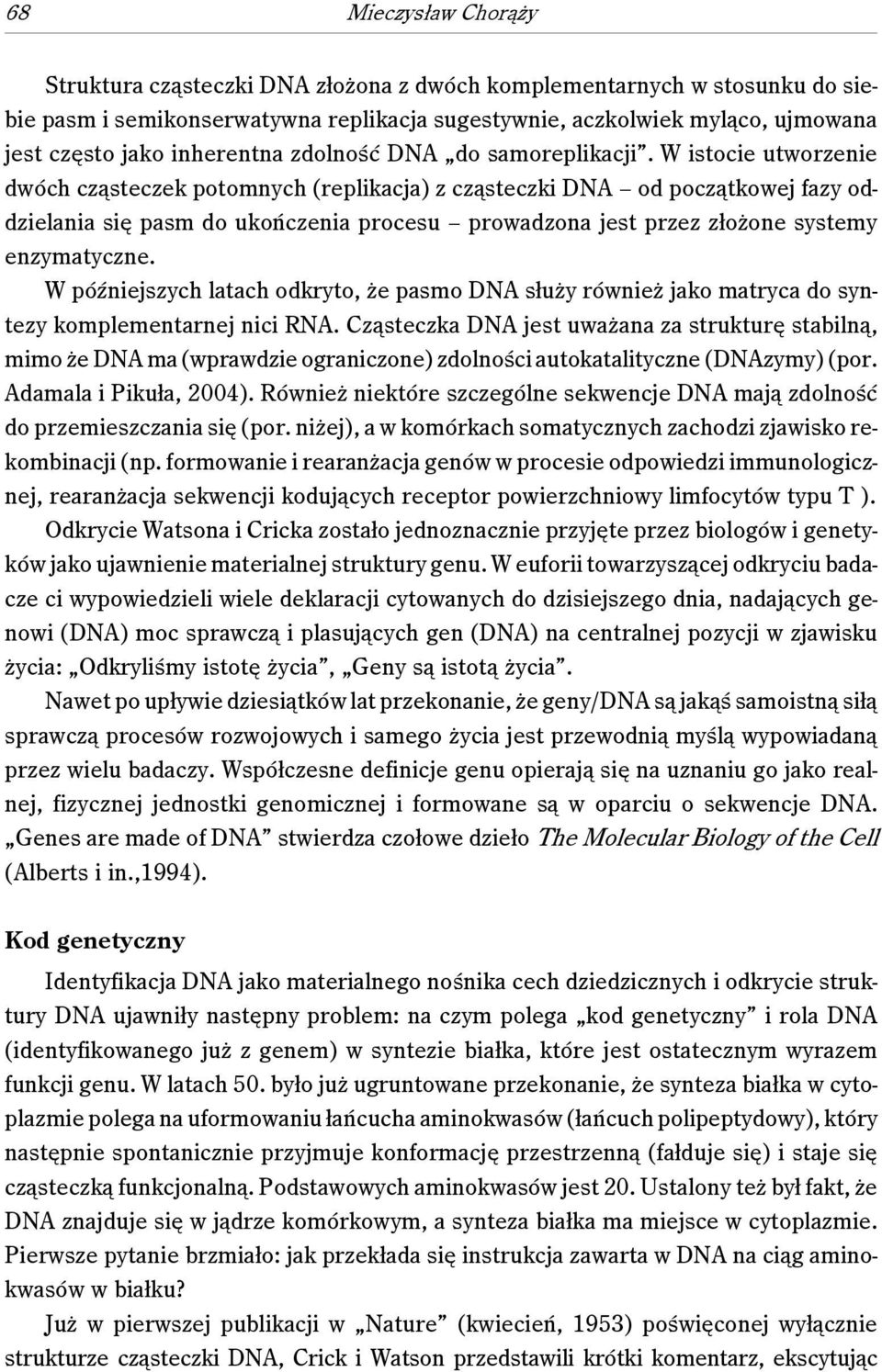 W istocie utworzenie dwóch cząsteczek potomnych (replikacja) z cząsteczki DNA od początkowej fazy oddzielania się pasm do ukończenia procesu prowadzona jest przez złożone systemy enzymatyczne.