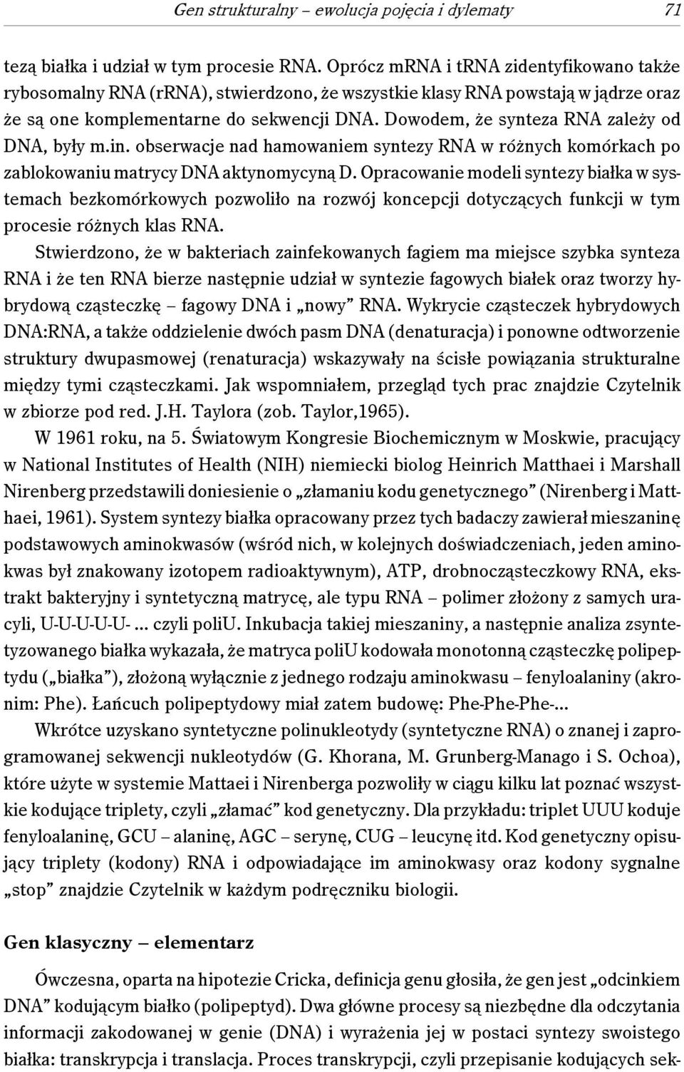 Dowodem, że synteza RNA zależy od DNA, były m.in. obserwacje nad hamowaniem syntezy RNA w różnych komórkach po zablokowaniu matrycy DNA aktynomycyną D.