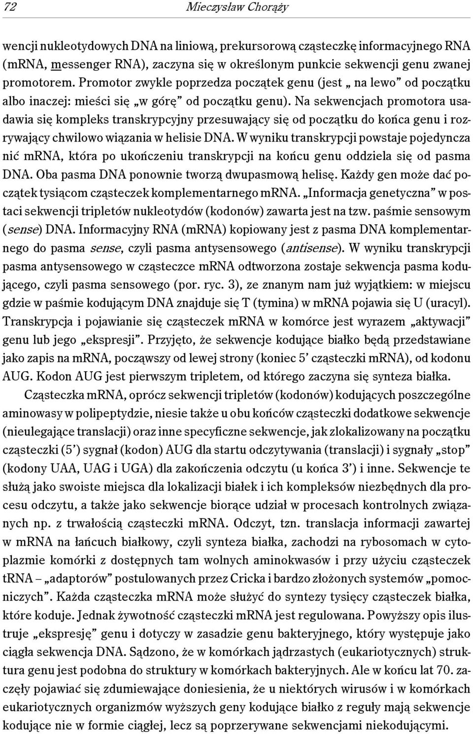 Na sekwencjach promotora usadawia się kompleks transkrypcyjny przesuwający się od początku do końca genu i rozrywający chwilowo wiązania w helisie DNA.