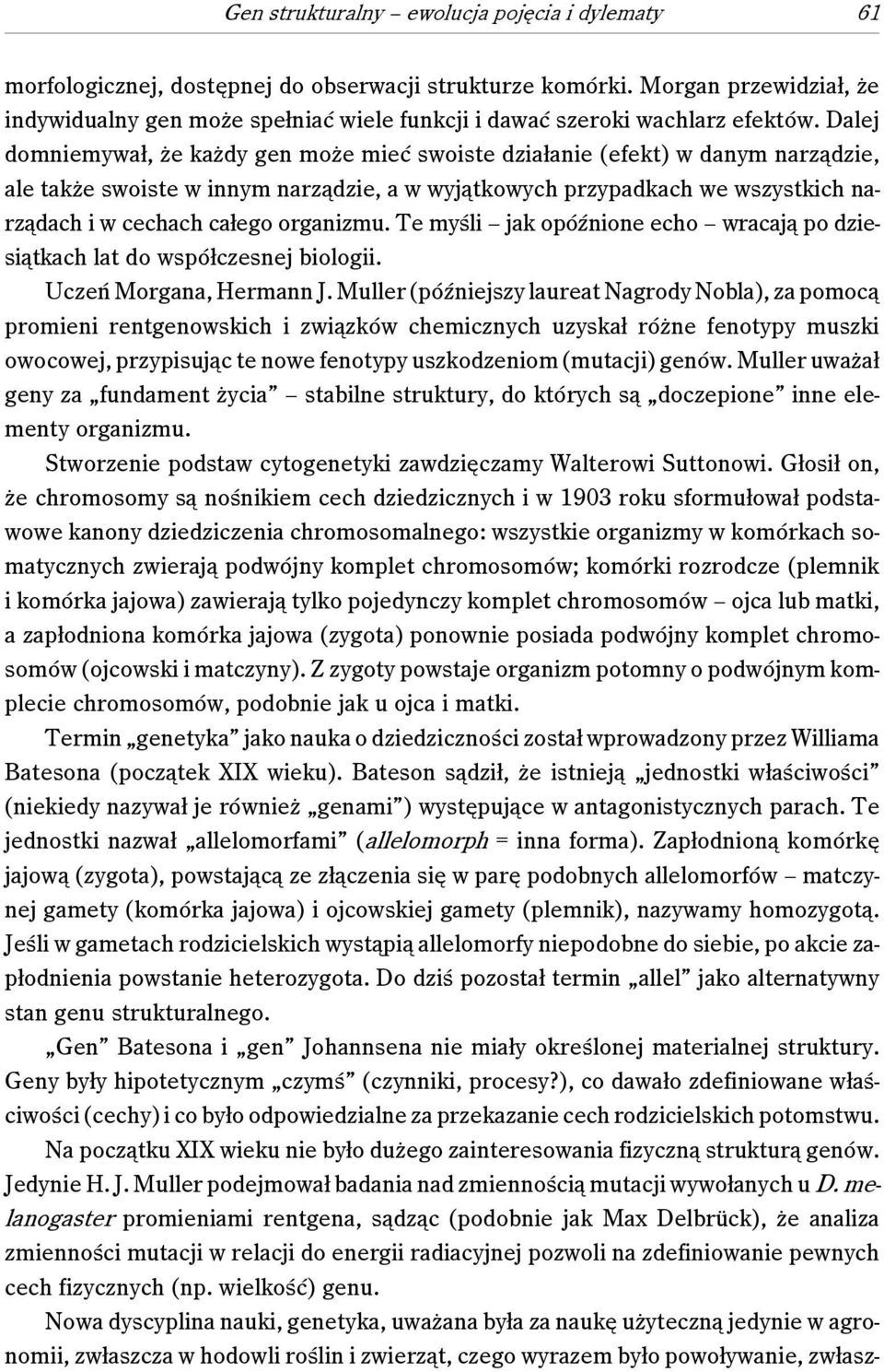 Dalej domniemywał, że każdy gen może mieć swoiste działanie (efekt) w danym narządzie, ale także swoiste w innym narządzie, a w wyjątkowych przypadkach we wszystkich narządach i w cechach całego