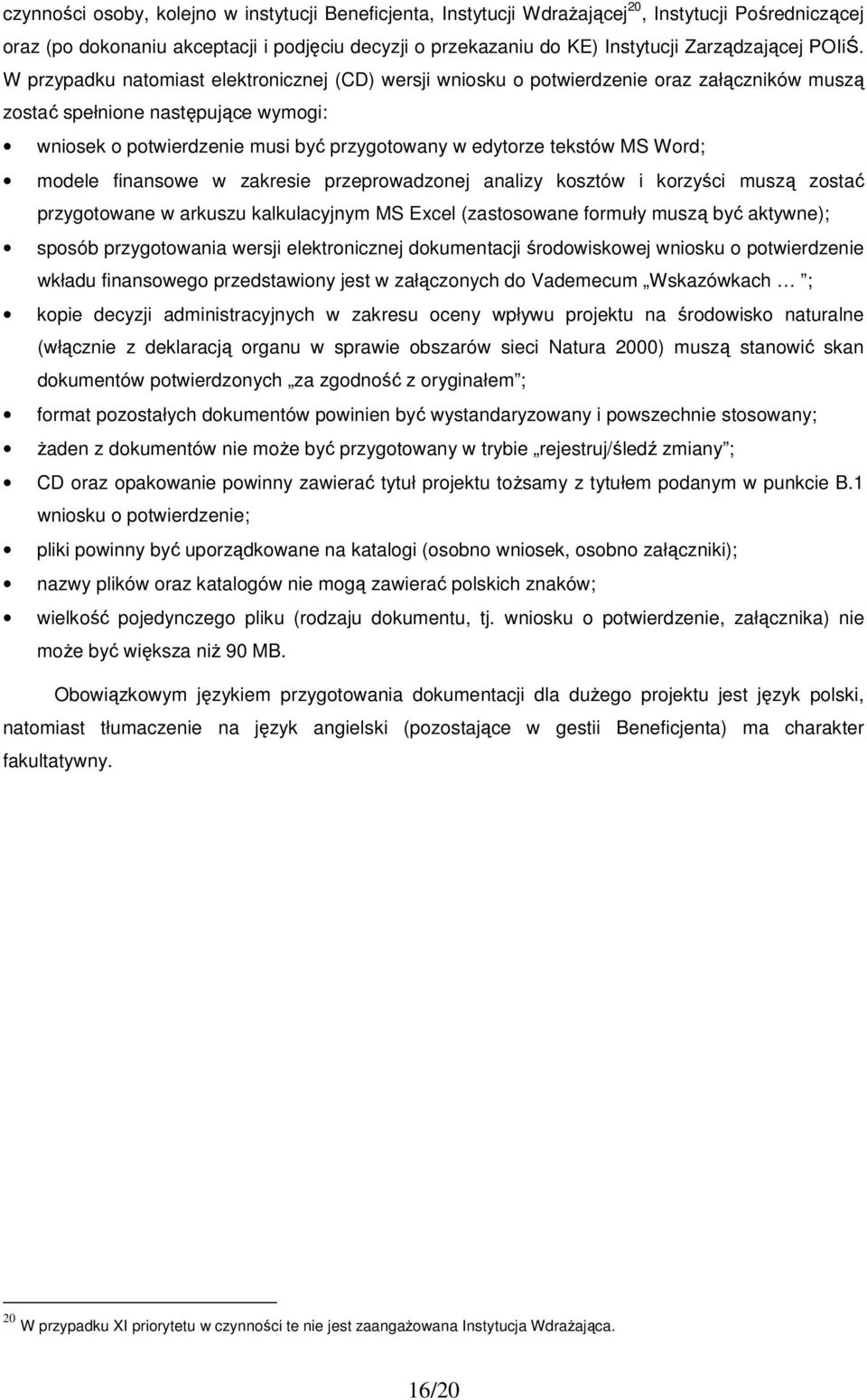 W przypadku natomiast elektronicznej (CD) wersji wniosku o potwierdzenie oraz załączników muszą zostać spełnione następujące wymogi: wniosek o potwierdzenie musi być przygotowany w edytorze tekstów