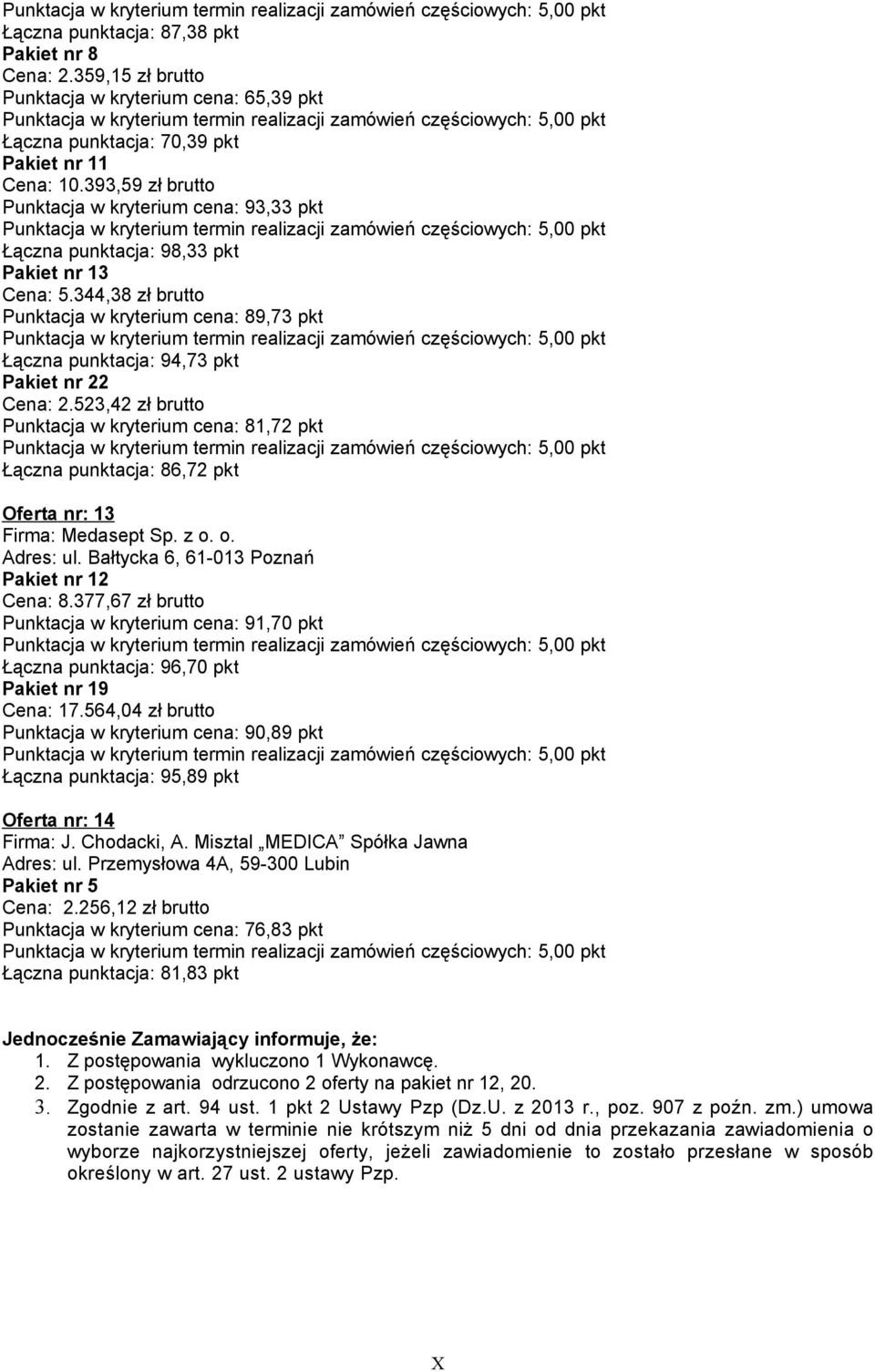 523,42 zł brutto Punktacja w kryterium cena: 81,72 pkt Łączna punktacja: 86,72 pkt Oferta nr: 13 Firma: Medasept Sp. z o. o. Adres: ul. Bałtycka 6, 61-013 Poznań Pakiet nr 12 Cena: 8.
