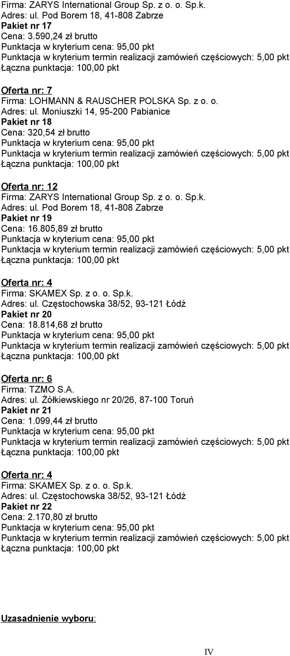 814,68 zł brutto Oferta nr: 6 Firma: TZMO S.A. Adres: ul. Żółkiewskiego nr 20/26, 87-100 Toruń 1 Cena: 1.099,44 zł brutto Oferta nr: 4 Firma: SKAMEX Sp. z o. o. Sp.k. Adres: ul. Częstochowska 38/52, 93-121 Łódź 2 Cena: 2.