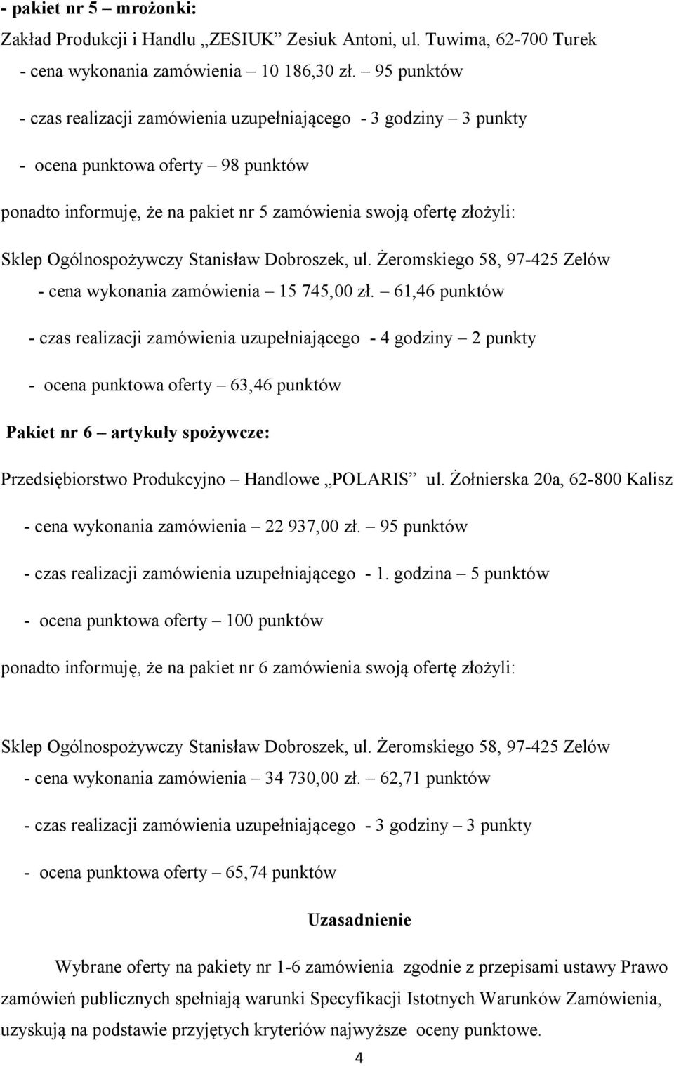 61,46 punktów - czas realizacji zamówienia uzupełniającego - 4 godziny 2 punkty - ocena punktowa oferty 63,46 punktów Pakiet nr 6 artykuły spożywcze: Przedsiębiorstwo Produkcyjno Handlowe POLARIS ul.