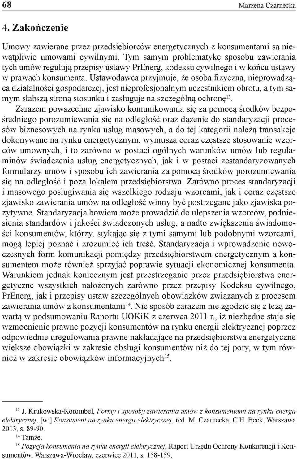 Ustawodawca przyjmuje, że osoba fizyczna, nieprowadząca działalności gospodarczej, jest nieprofesjonalnym uczestnikiem obrotu, a tym samym słabszą stroną stosunku i zasługuje na szczególną ochronę 13.