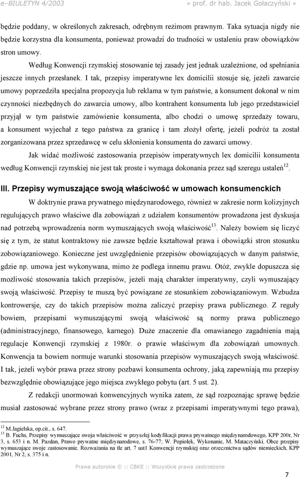 I tak, przepisy imperatywne lex domicilii stosuje się, jeżeli zawarcie umowy poprzedziła specjalna propozycja lub reklama w tym państwie, a konsument dokonał w nim czynności niezbędnych do zawarcia