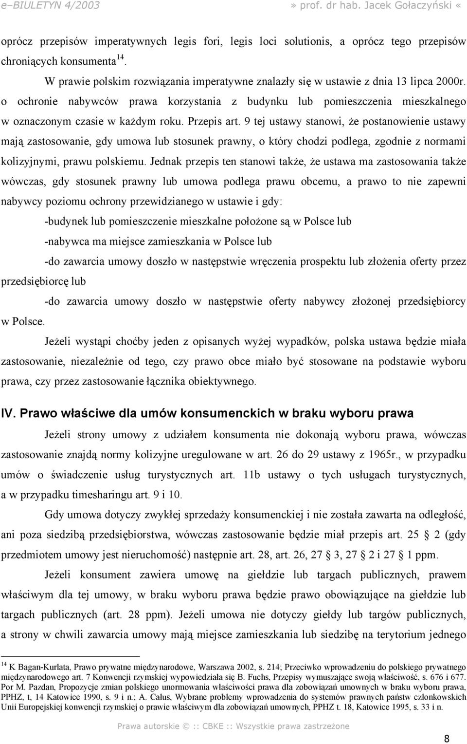 Przepis art. 9 tej ustawy stanowi, że postanowienie ustawy mają zastosowanie, gdy umowa lub stosunek prawny, o który chodzi podlega, zgodnie z normami kolizyjnymi, prawu polskiemu.