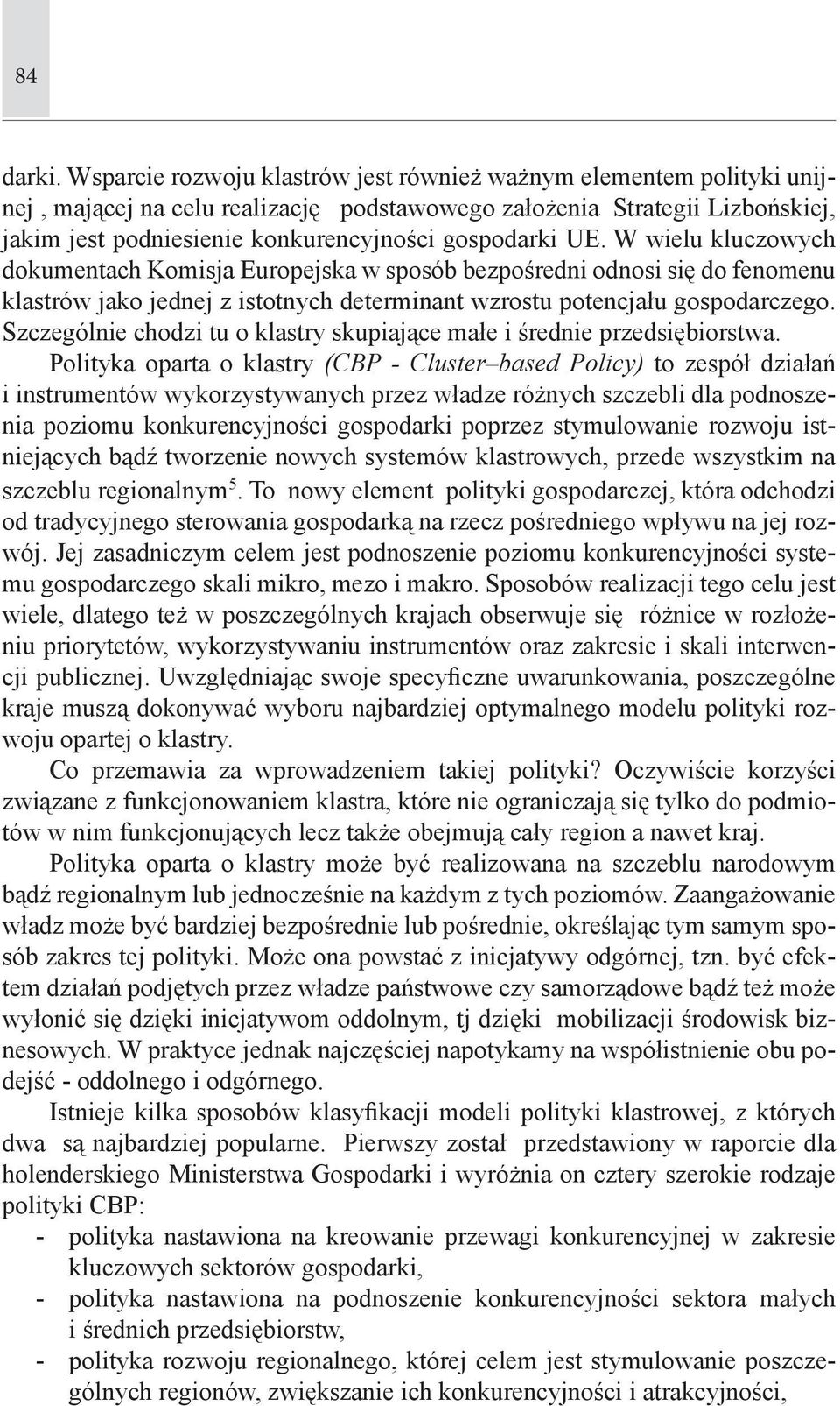 UE. W wielu kluczowych dokumentach Komisja Europejska w sposób bezpośredni odnosi się do fenomenu klastrów jako jednej z istotnych determinant wzrostu potencjału gospodarczego.