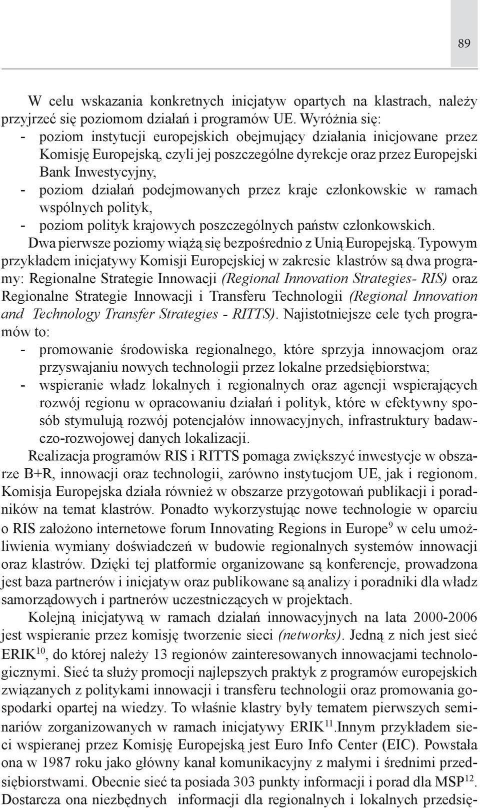 podejmowanych przez kraje członkowskie w ramach wspólnych polityk, - poziom polityk krajowych poszczególnych państw członkowskich. Dwa pierwsze poziomy wiążą się bezpośrednio z Unią Europejską.