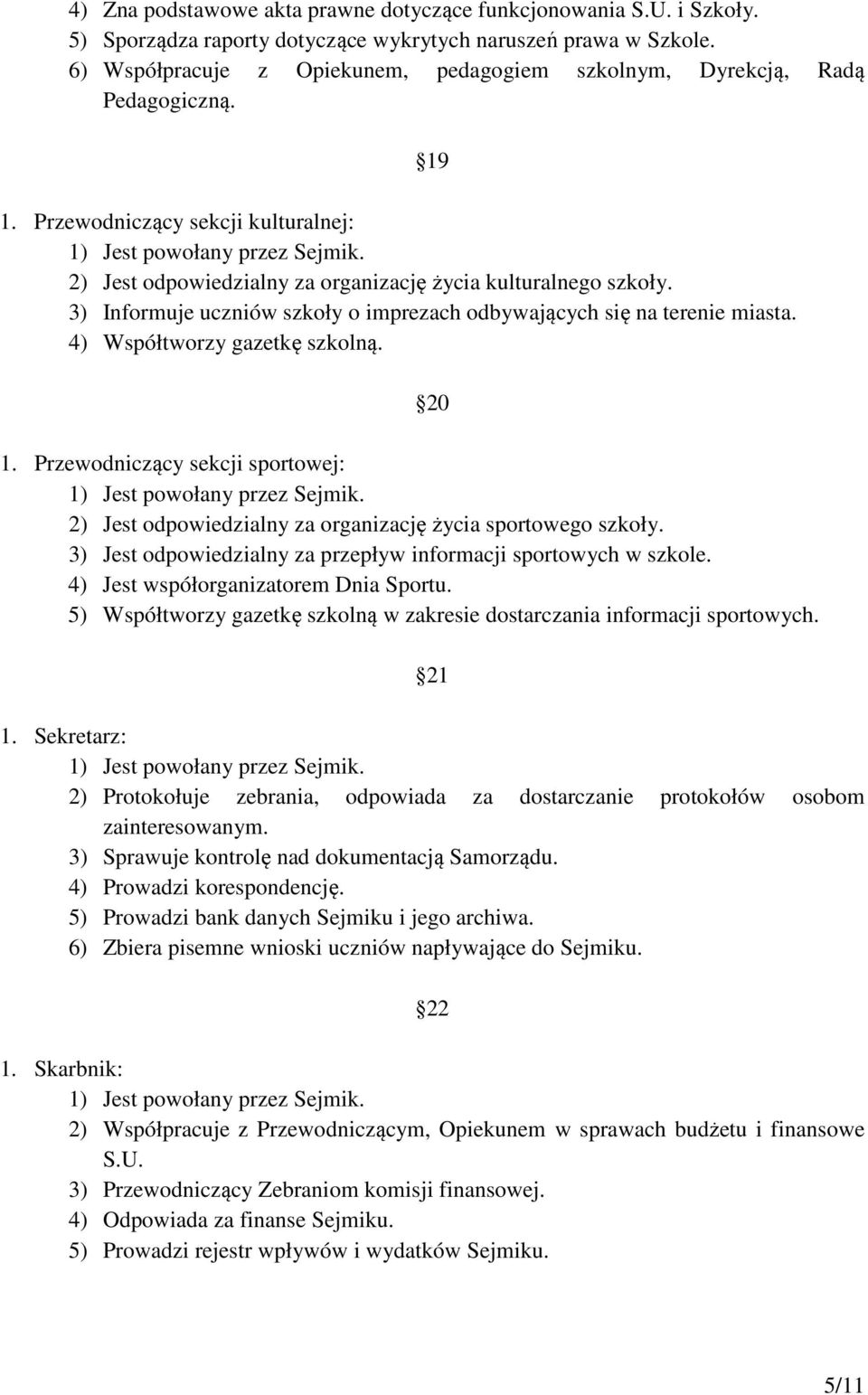 2) Jest odpowiedzialny za organizację życia kulturalnego szkoły. 3) Informuje uczniów szkoły o imprezach odbywających się na terenie miasta. 4) Współtworzy gazetkę szkolną. 1.