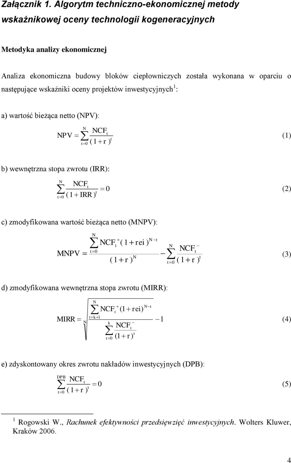 oparciu o nasępujące wskaźniki oceny projeków inwesycyjnych 1 : a) warość bieżąca neo (NPV): NPV NCF N (1) 0 (1 r ) b) wewnęrzna sopa zwrou (IRR): NCF N 0 (2) 0 (1 IRR ) c)