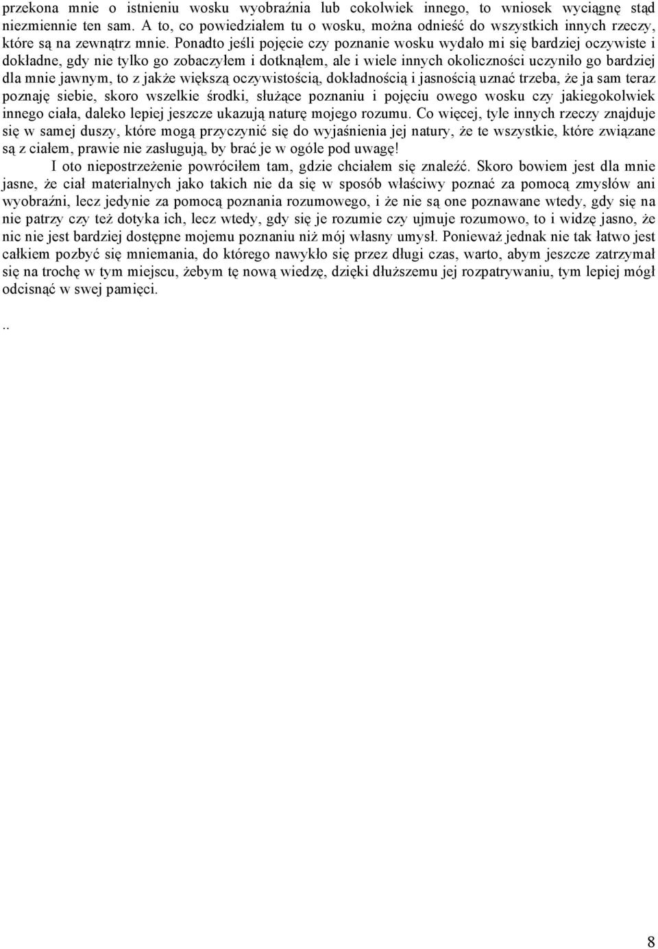 Ponadto jeśli pojęcie czy poznanie wosku wydało mi się bardziej oczywiste i dokładne, gdy nie tylko go zobaczyłem i dotknąłem, ale i wiele innych okoliczności uczyniło go bardziej dla mnie jawnym, to