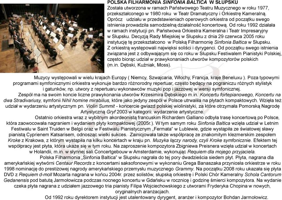 Państwowa Orkiestra Kameralna i Teatr Impresaryjny w Słupsku. Decyzją Rady Miejskiej w Słupsku z dnia 29 czerwca 2005 roku instytucję tę przekształcono w Polską Filharmonię Sinfonia Baltica w Słupsku.