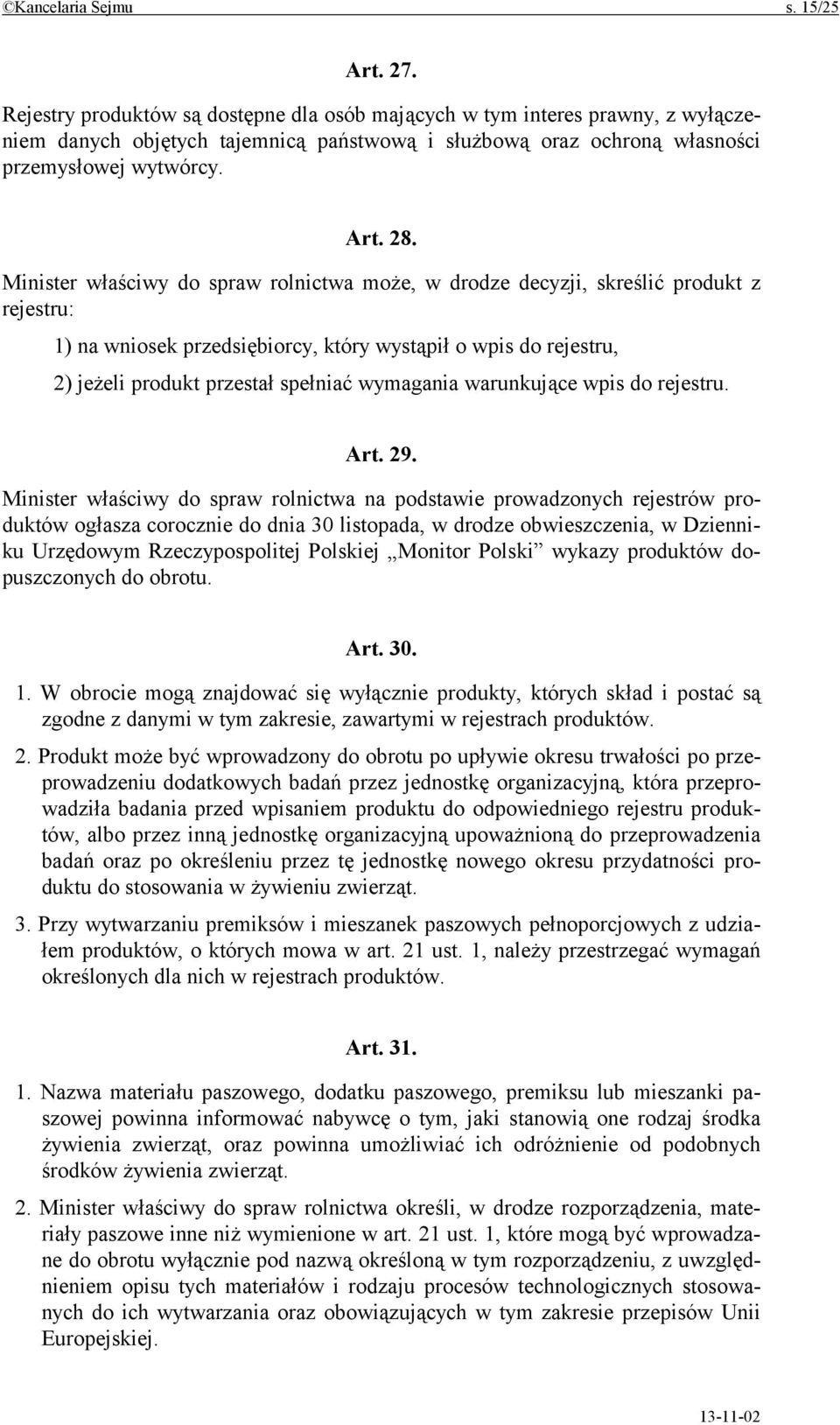 Minister właściwy do spraw rolnictwa może, w drodze decyzji, skreślić produkt z rejestru: 1) na wniosek przedsiębiorcy, który wystąpił o wpis do rejestru, 2) jeżeli produkt przestał spełniać