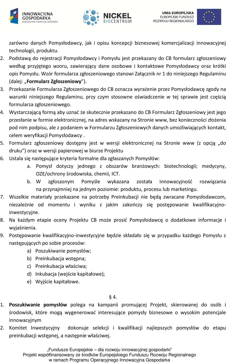 Wzór formularza zgłoszeniowego stanowi Załącznik nr 1 do niniejszego Regulaminu (dalej: Formularz Zgłoszeniowy ). 3.