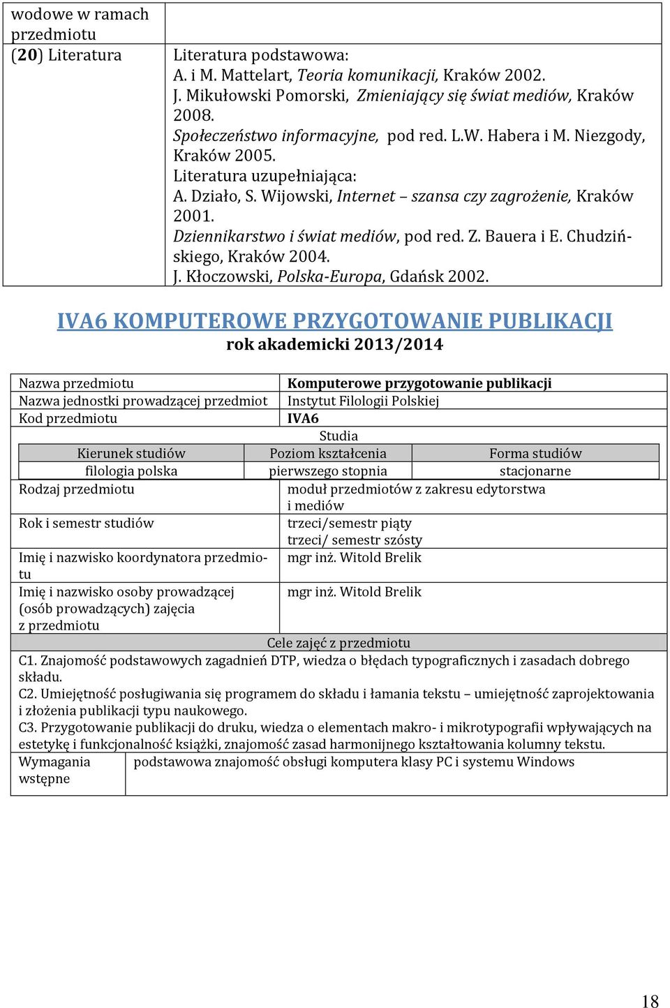 Dziennikarstwo i świat mediów, pod red. Z. Bauera i E. Chudzińskiego, Kraków 2004. J. Kłoczowski, Polska-Europa, Gdańsk 2002.