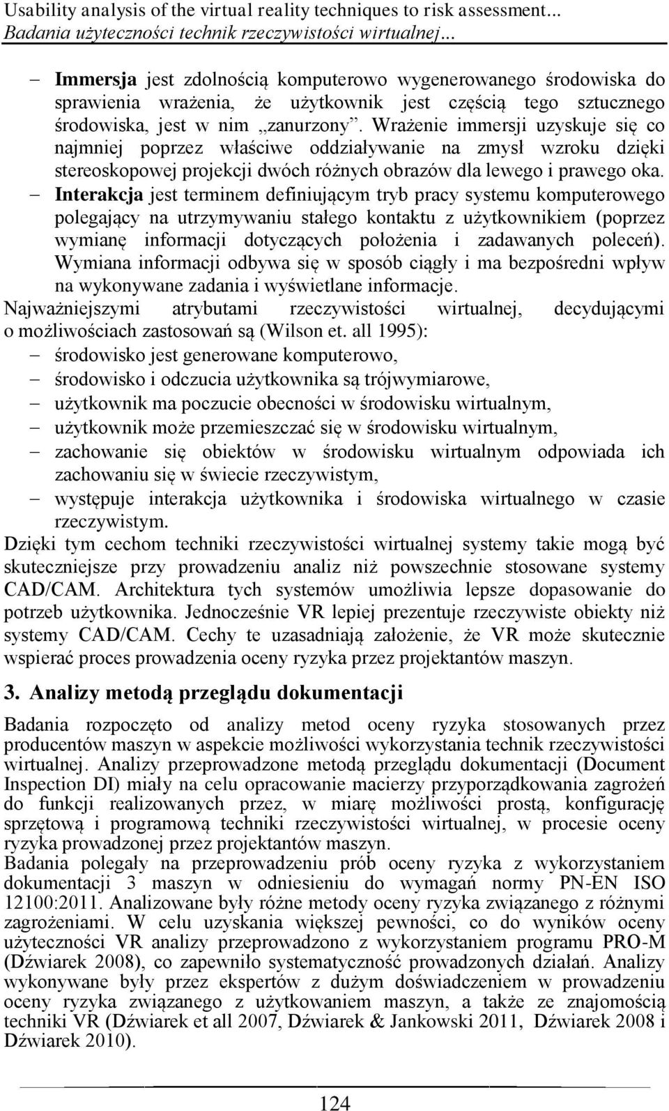 Wrażenie immersji uzyskuje się co najmniej poprzez właściwe oddziaływanie na zmysł wzroku dzięki stereoskopowej projekcji dwóch różnych obrazów dla lewego i prawego oka.