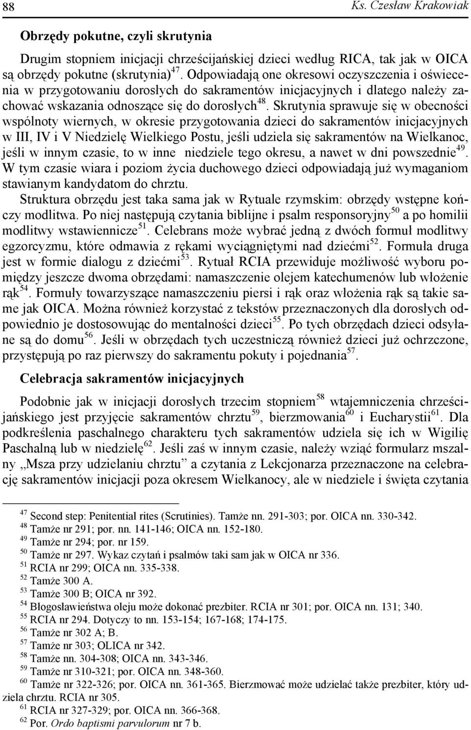 Skrutynia sprawuje się w obecności wspólnoty wiernych, w okresie przygotowania dzieci do sakramentów inicjacyjnych w III, IV i V Niedzielę Wielkiego Postu, jeśli udziela się sakramentów na Wielkanoc,