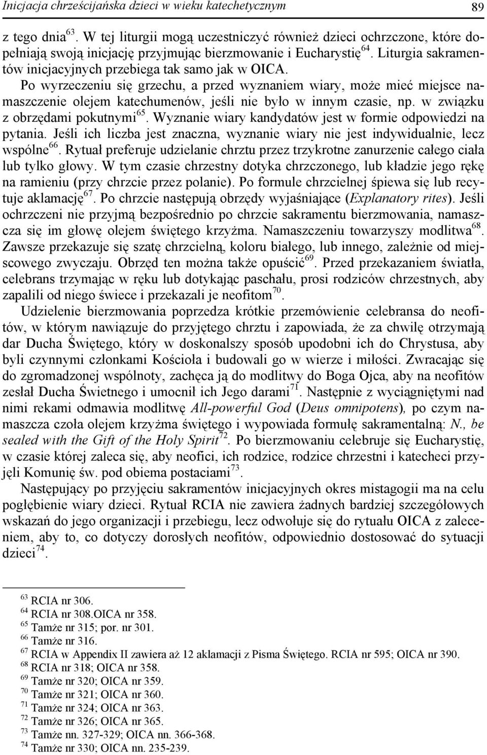 Po wyrzeczeniu się grzechu, a przed wyznaniem wiary, może mieć miejsce namaszczenie olejem katechumenów, jeśli nie było w innym czasie, np. w związku z obrzędami pokutnymi 65.