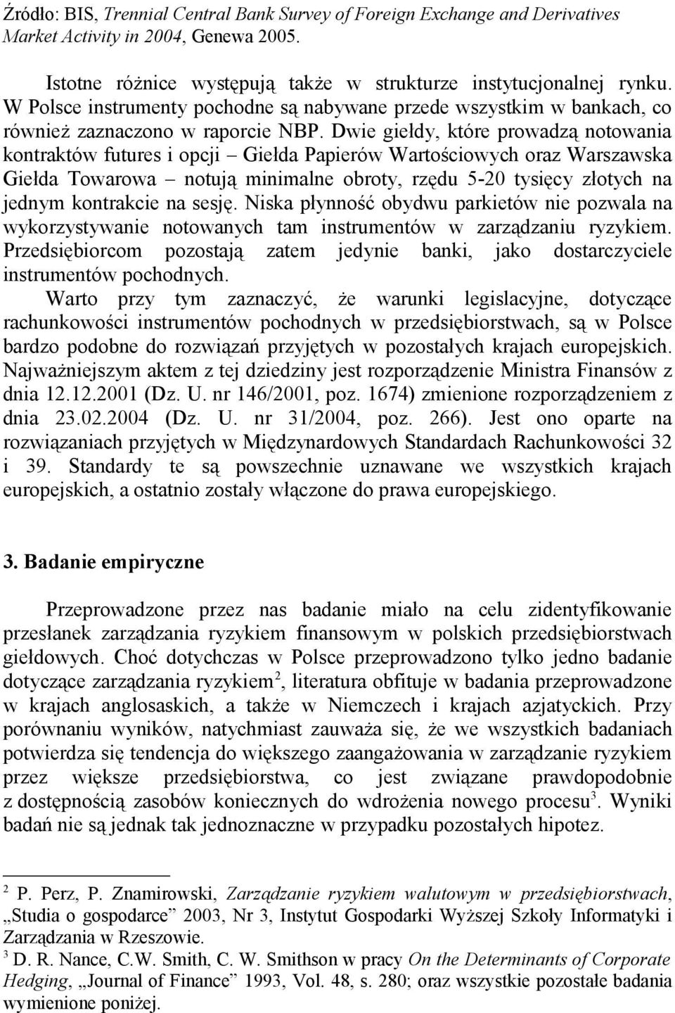 Dwie giełdy, które prowadzą notowania kontraktów futures i opcji Giełda Papierów Wartościowych oraz Warszawska Giełda Towarowa notują minimalne obroty, rzędu 5-20 tysięcy złotych na jednym kontrakcie