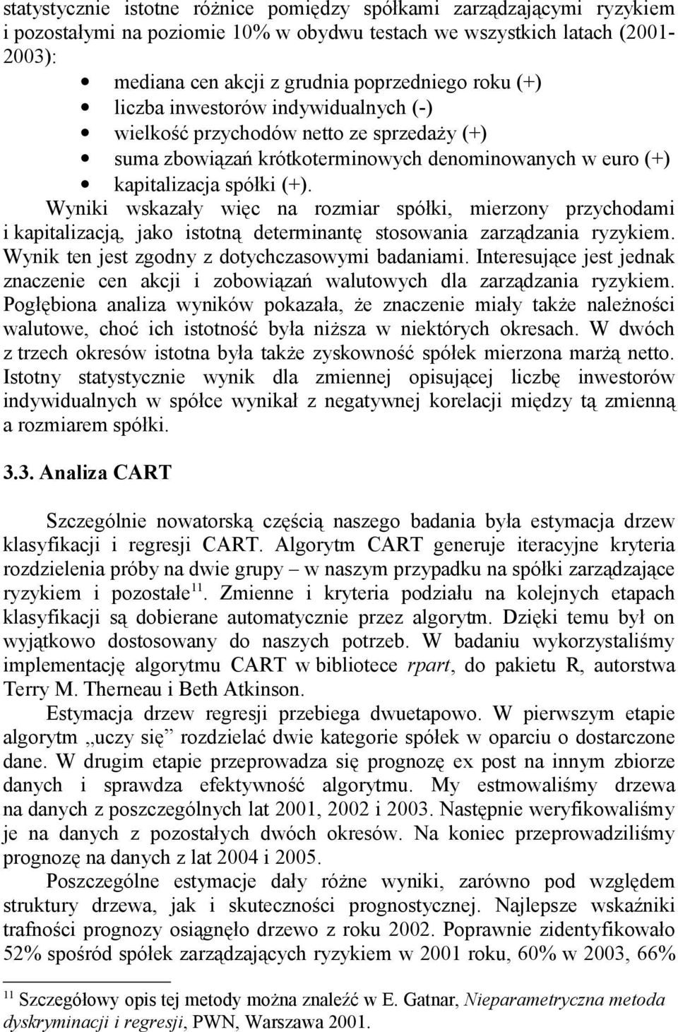 Wyniki wskazały więc na rozmiar spółki, mierzony przychodami i kapitalizacją, jako istotną determinantę stosowania zarządzania ryzykiem. Wynik ten jest zgodny z dotychczasowymi badaniami.