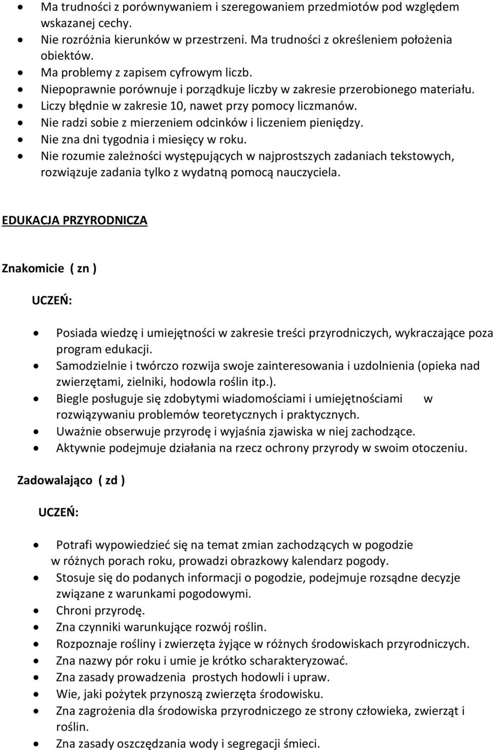 Nie radzi sobie z mierzeniem odcinków i liczeniem pieniędzy. Nie zna dni tygodnia i miesięcy w roku.