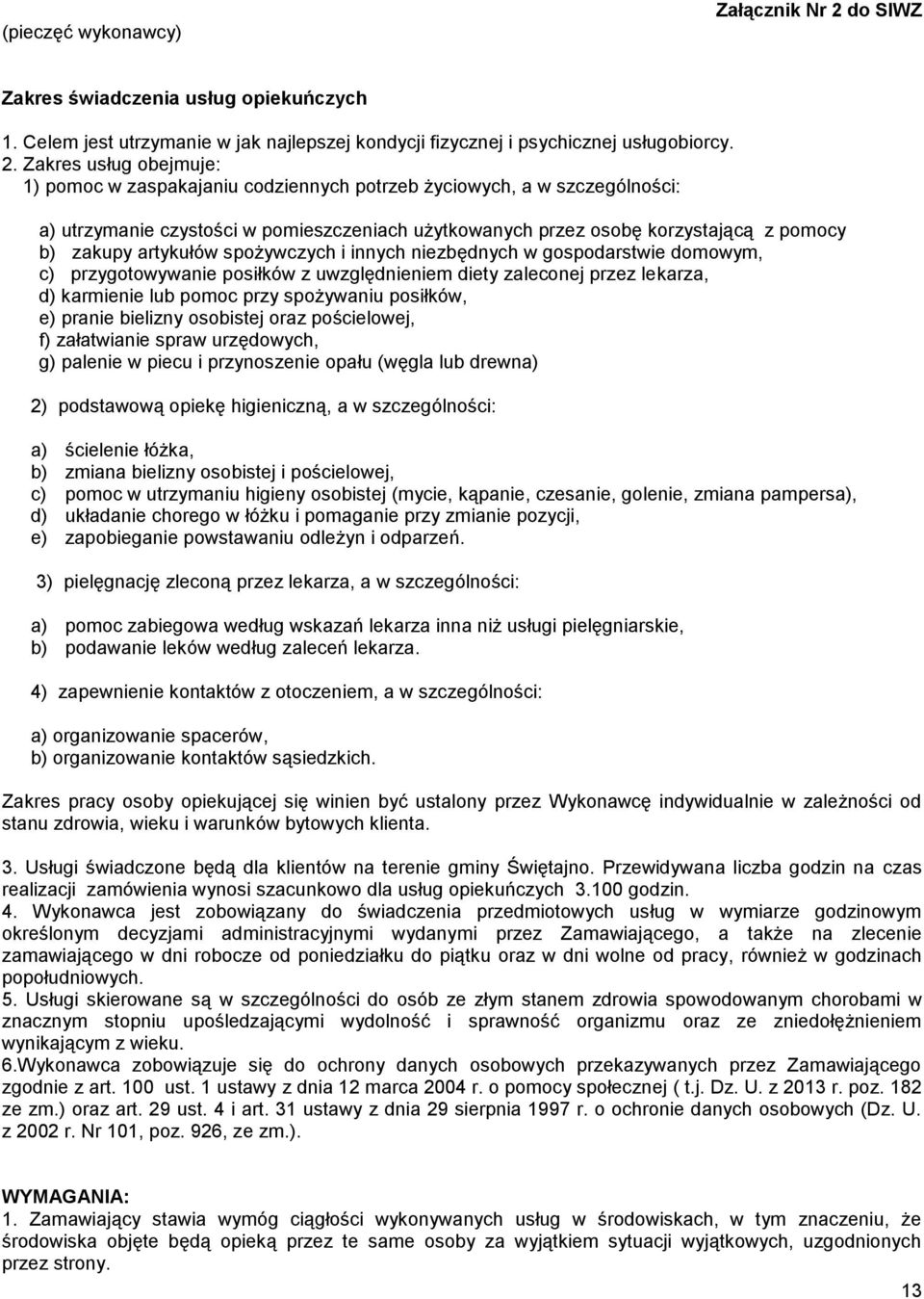 Zakres usług obejmuje: 1) pomoc w zaspakajaniu codziennych potrzeb życiowych, a w szczególności: a) utrzymanie czystości w pomieszczeniach użytkowanych przez osobę korzystającą z pomocy b) zakupy