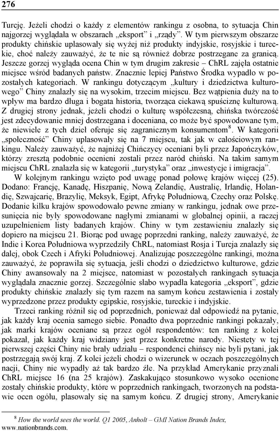 Jeszcze gorzej wygląda ocena Chin w tym drugim zakresie ChRL zajęła ostatnie miejsce wśród badanych państw. Znacznie lepiej Państwo Środka wypadło w pozostałych kategoriach.