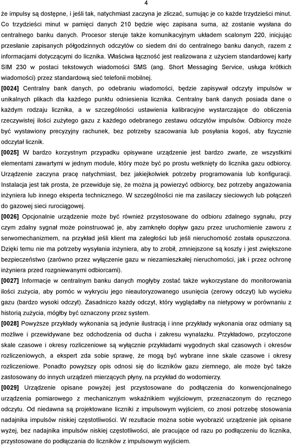 Procesor steruje także komunikacyjnym układem scalonym 220, inicjując przesłanie zapisanych półgodzinnych odczytów co siedem dni do centralnego banku danych, razem z informacjami dotyczącymi do