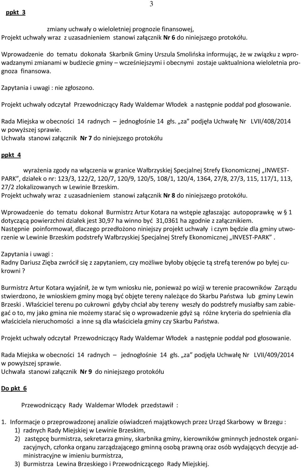 finansowa. Zapytania i uwagi : nie zgłoszono. Projekt uchwały odczytał Przewodniczący Rady Waldemar Włodek a następnie poddał pod głosowanie. Rada Miejska w obecności 14 radnych jednogłośnie 14 głs.