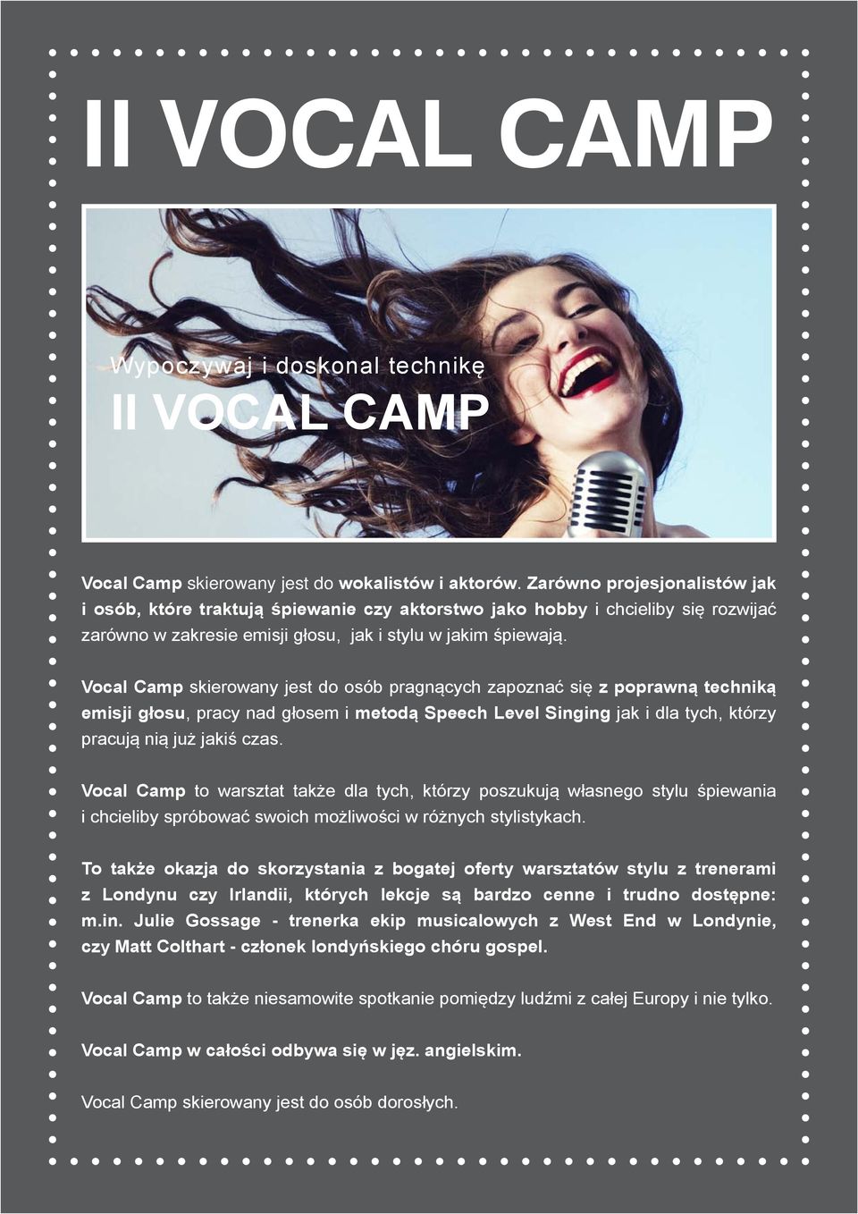 Vocal Camp skierowany jest do osób pragnących zapoznać się z poprawną techniką emisji głosu, pracy nad głosem i metodą Speech Level Singing jak i dla tych, którzy pracują nią już jakiś czas.