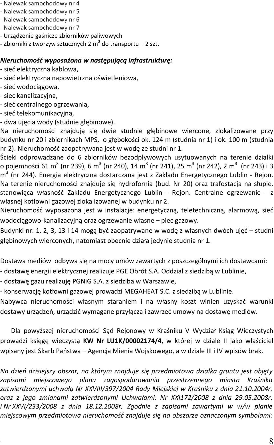 centralnego ogrzewania, - sieć telekomunikacyjna, - dwa ujęcia wody (studnie głębinowe) Na nieruchomości znajdują się dwie studnie głębinowe wiercone, zlokalizowane przy budynku nr 20 i zbiornikach