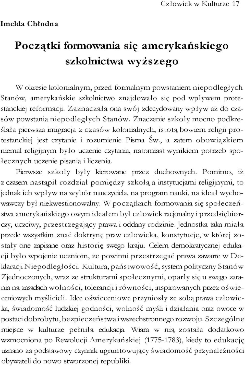 Znaczenie szkoły mocno podkreślała pierwsza imigracja z czasów kolonialnych, istotą bowiem religii protestanckiej jest czytanie i rozumienie Pisma Św.