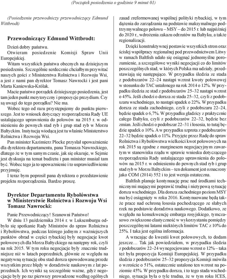 Szczególnie serdecznie chciałbym przywitać naszych gości z Ministerstwa Rolnictwa i Rozwoju Wsi, a jest z nami pan dyrektor Tomasz Nawrocki i jest pani Marta Kaniewska-Królak.