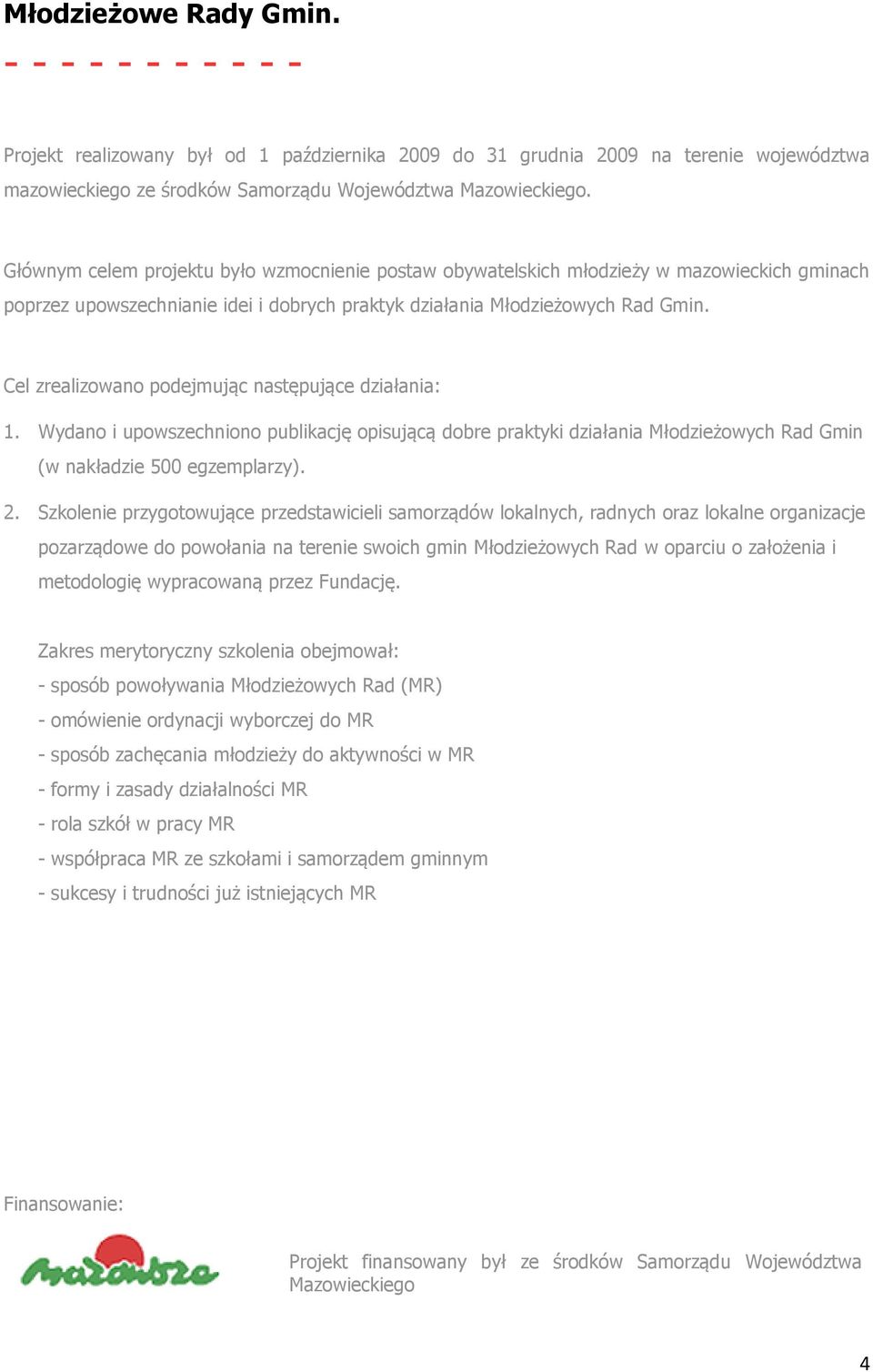 Cel zrealizowano podejmując następujące działania: 1. Wydano i upowszechniono publikację opisującą dobre praktyki działania Młodzieżowych Rad Gmin (w nakładzie 500 egzemplarzy). 2.