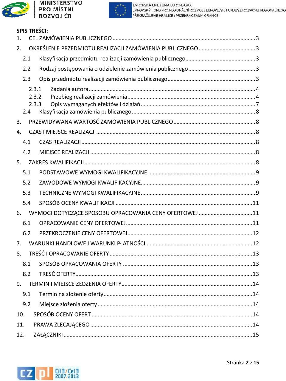 4 Klasyfikacja zamówienia publicznego... 8 3. PRZEWIDYWANA WARTOŚĆ ZAMÓWIENIA PUBLICZNEGO... 8 4. CZAS I MIEJSCE REALIZACJI... 8 4.1 CZAS REALIZACJI... 8 4.2 MIEJSCE REALIZACJI... 8 5.