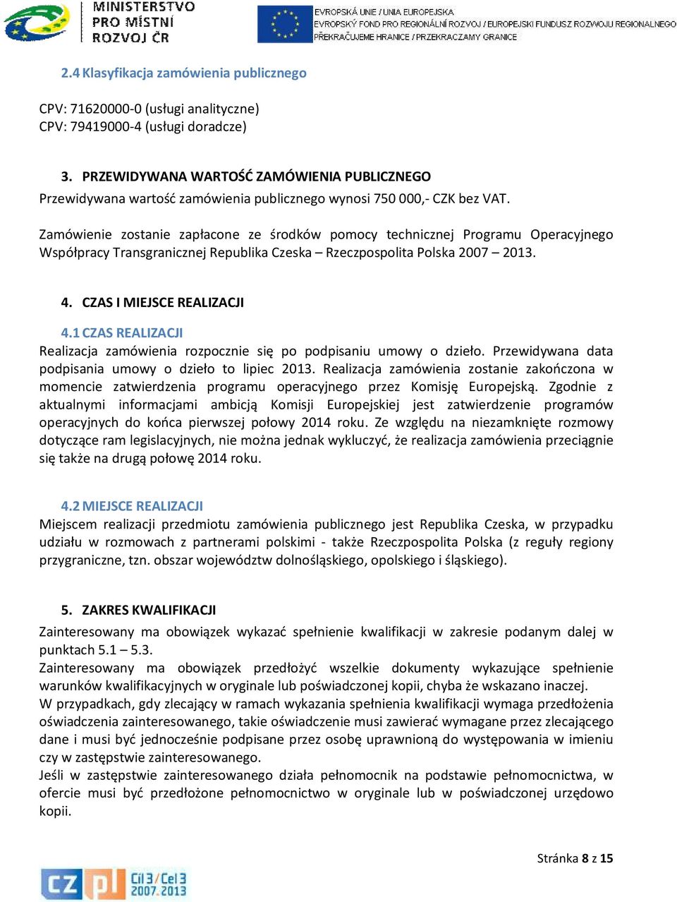 Zamówienie zostanie zapłacone ze środków pomocy technicznej Programu Operacyjnego Współpracy Transgranicznej Republika Czeska Rzeczpospolita Polska 2007 2013. 4. CZAS I MIEJSCE REALIZACJI 4.