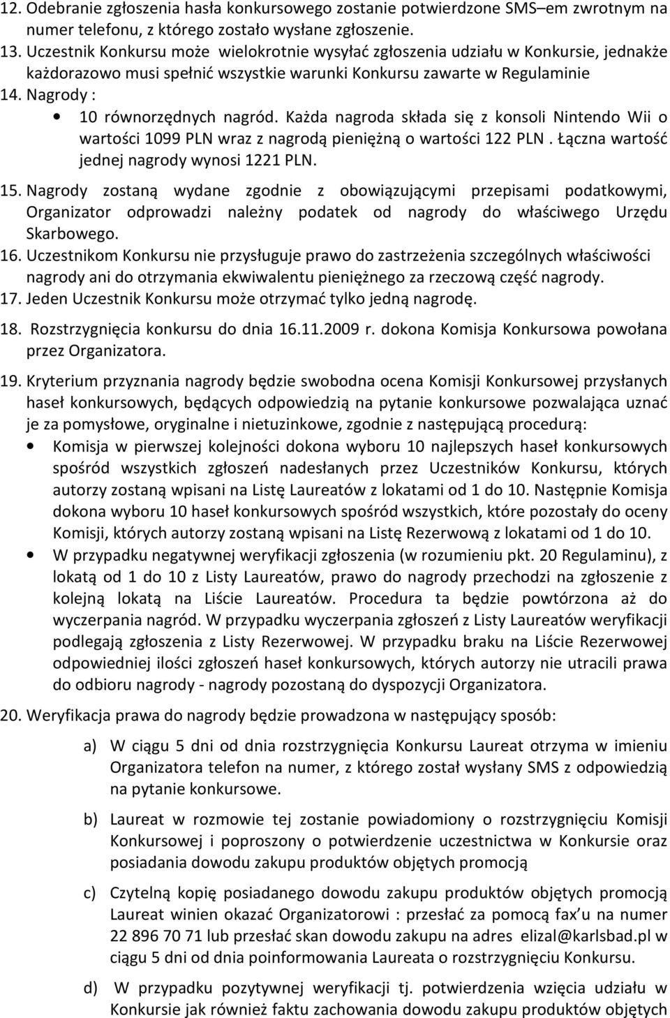 Każda nagroda składa się z konsoli Nintendo Wii o wartości 1099 PLN wraz z nagrodą pieniężną o wartości 122 PLN. Łączna wartość jednej nagrody wynosi 1221 PLN. 15.