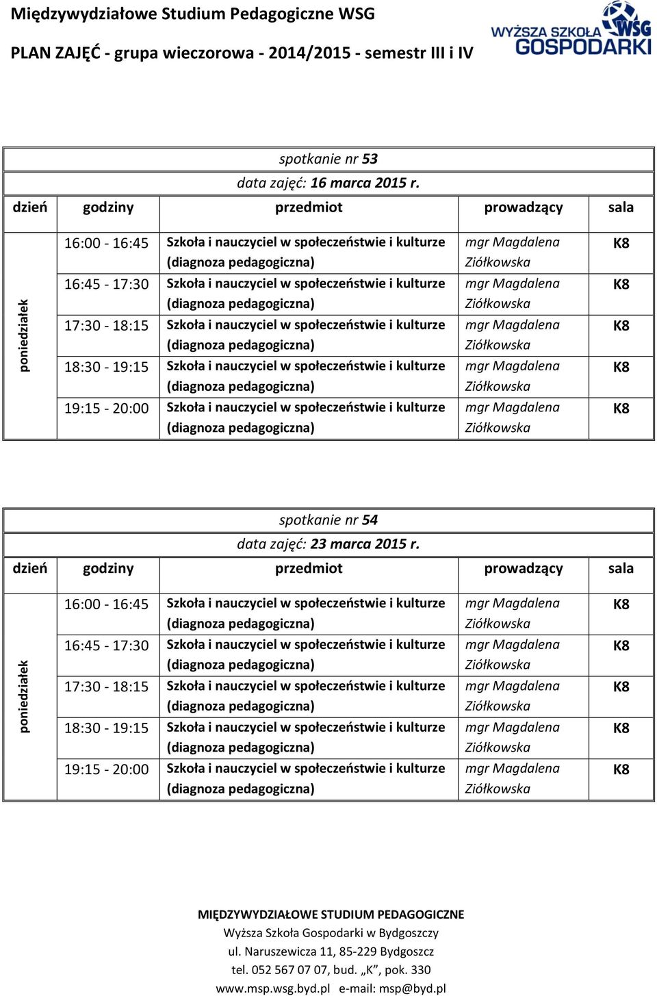 kulturze 18:30-19:15 Szkoła i nauczyciel w społeczeostwie i kulturze 19:15-20:00 Szkoła i nauczyciel w społeczeostwie i kulturze spotkanie nr 54 data zajęć: 23 marca 2015 r.