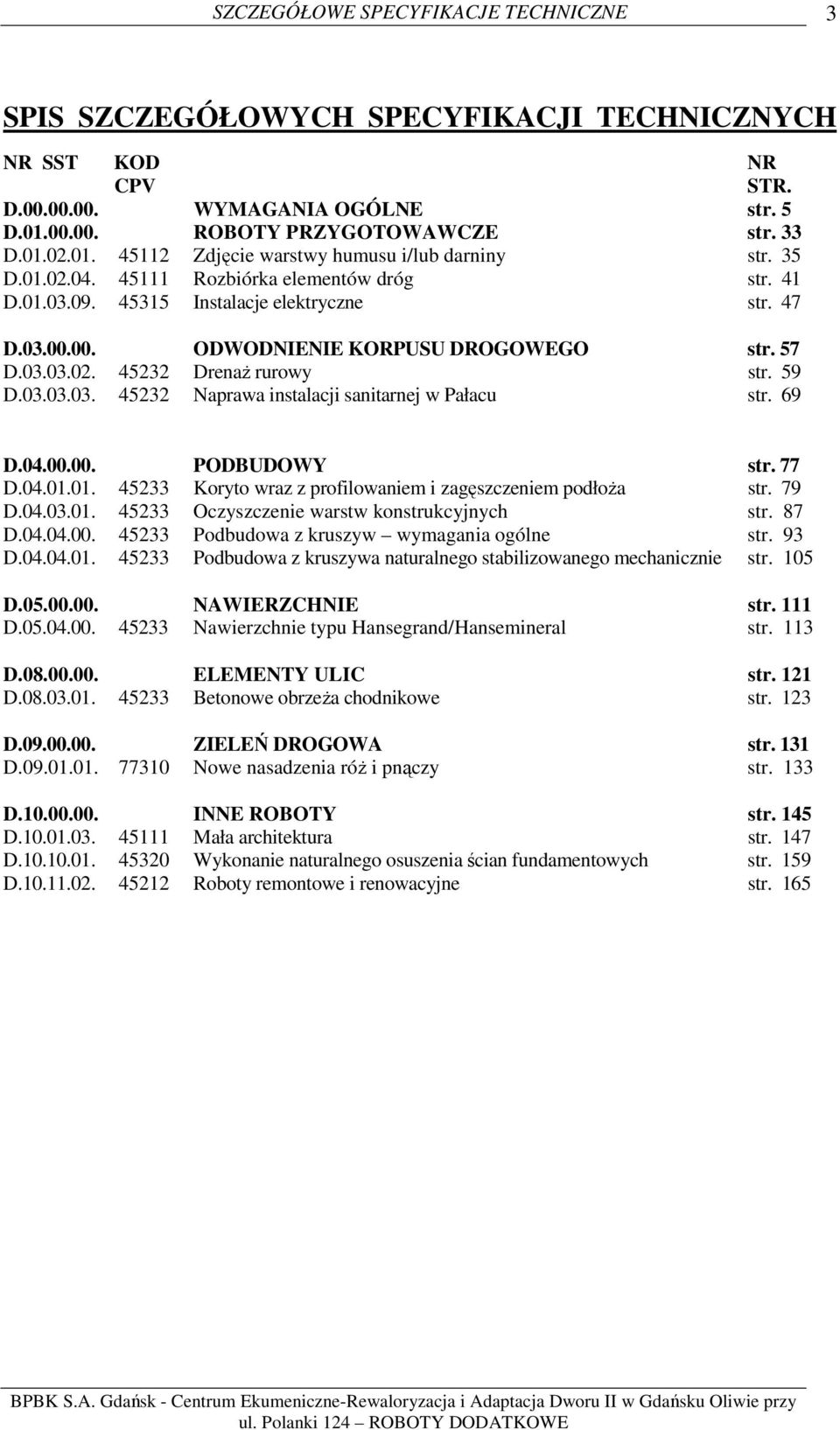 69 D.04.00.00. PODBUDOWY str. 77 D.04.01.01. 45233 Koryto wraz z profilowaniem i zagęszczeniem podłoża str. 79 D.04.03.01. 45233 Oczyszczenie warstw konstrukcyjnych str. 87 D.04.04.00. 45233 Podbudowa z kruszyw wymagania ogólne str.