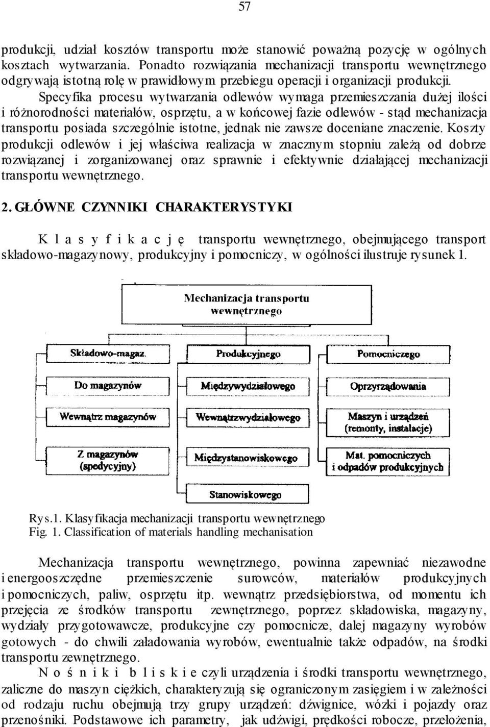 Specyfika procesu wytwarzania odlewów wymaga przemieszczania dużej ilości i różnorodności materiałów, osprzętu, a w końcowej fazie odlewów - stąd mechanizacja transportu posiada szczególnie istotne,