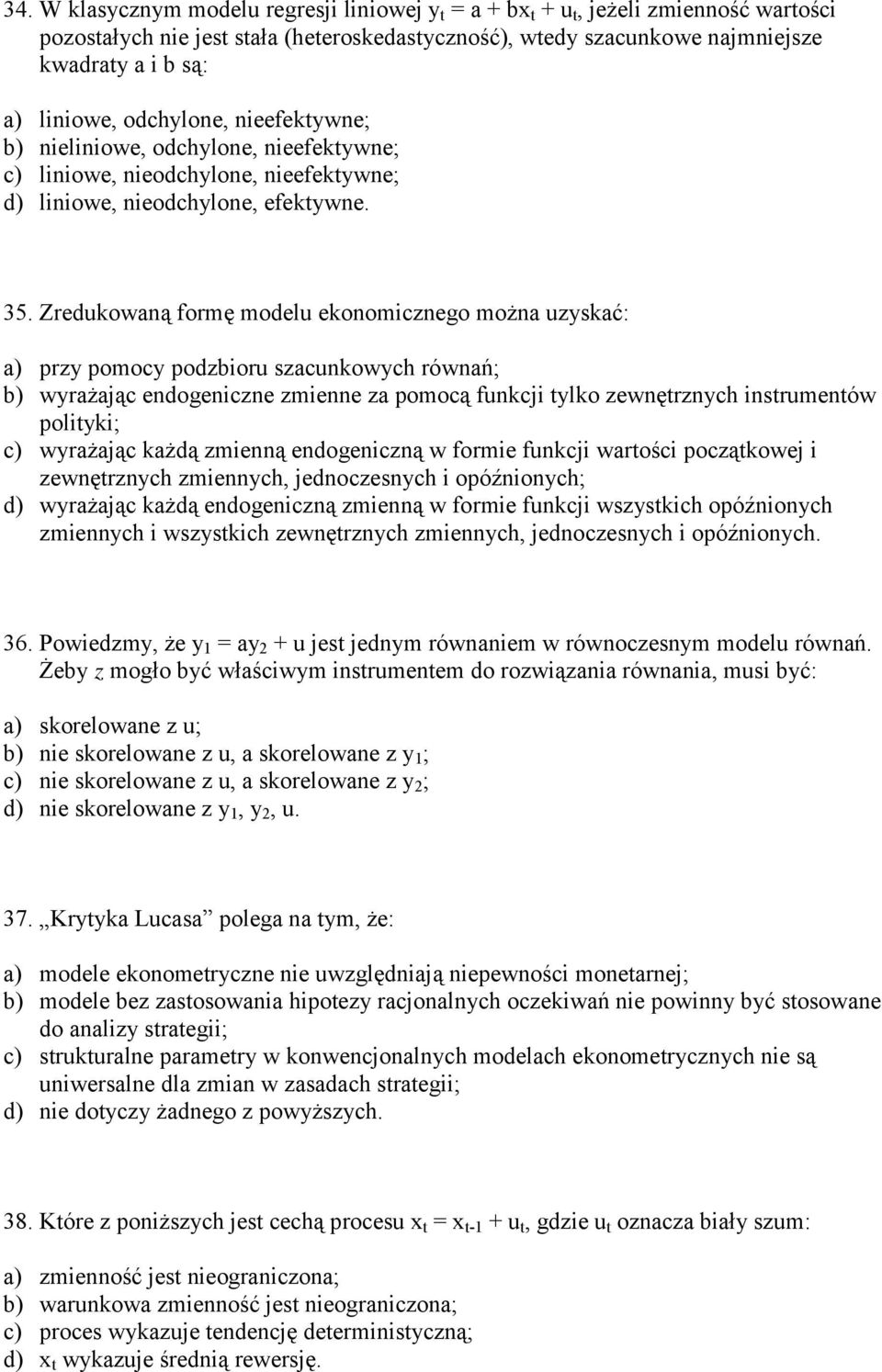 Zredukowaną formę modelu ekonomicznego można uzyskać: a) przy pomocy podzbioru szacunkowych równań; b) wyrażając endogeniczne zmienne za pomocą funkcji tylko zewnętrznych instrumentów polityki; c)