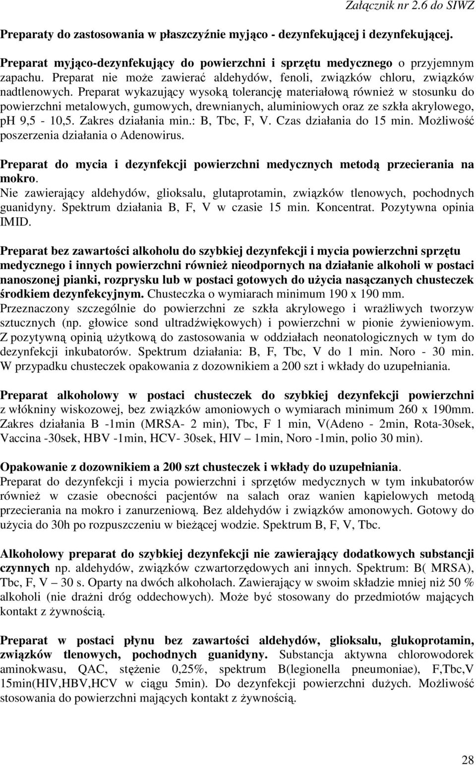 Preparat wykazujący wysoką tolerancję materiałową również w stosunku do powierzchni metalowych, gumowych, drewnianych, aluminiowych oraz ze szkła akrylowego, ph 9,5-10,5. Zakres działania min.