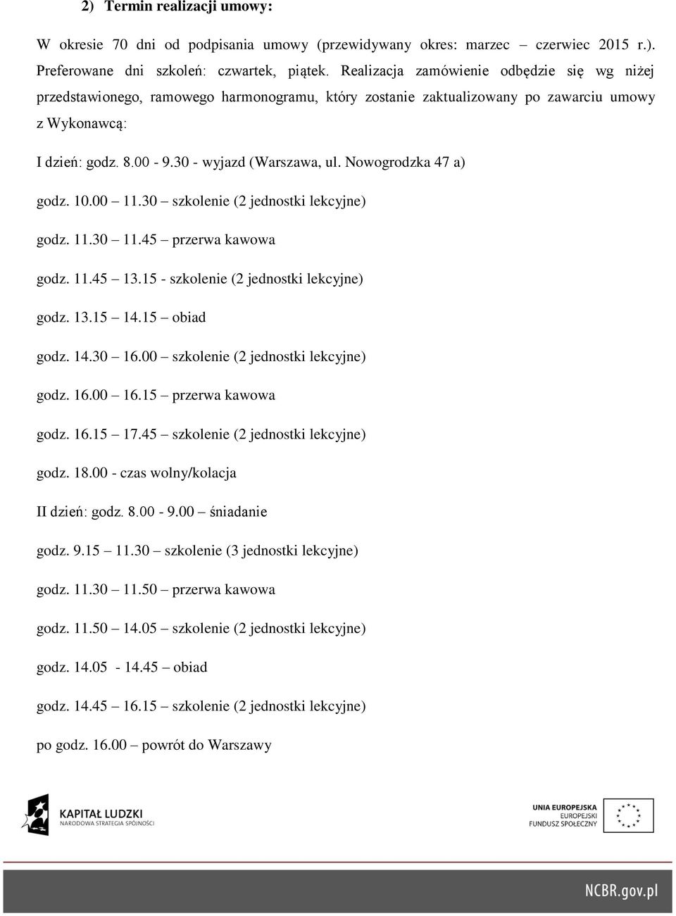 Nowogrodzka 47 a) godz. 10.00 11.30 szkolenie (2 jednostki lekcyjne) godz. 11.30 11.45 przerwa kawowa godz. 11.45 13.15 - szkolenie (2 jednostki lekcyjne) godz. 13.15 14.15 obiad godz. 14.30 16.