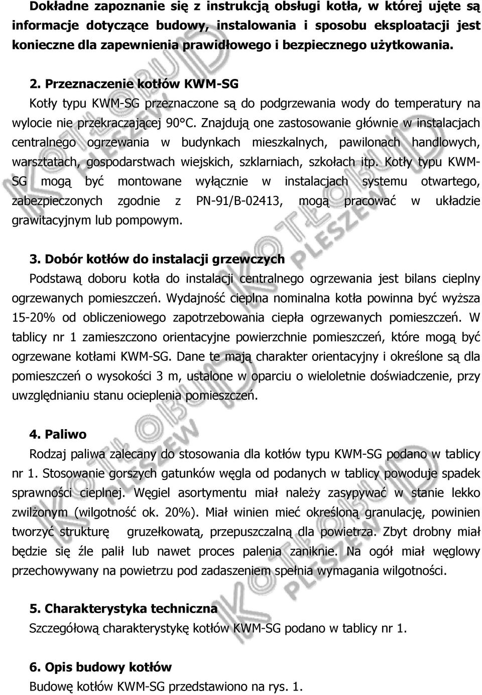 Znajdują one zastosowanie głównie w instalacjach centralnego ogrzewania w budynkach mieszkalnych, pawilonach handlowych, warsztatach, gospodarstwach wiejskich, szklarniach, szkołach itp.