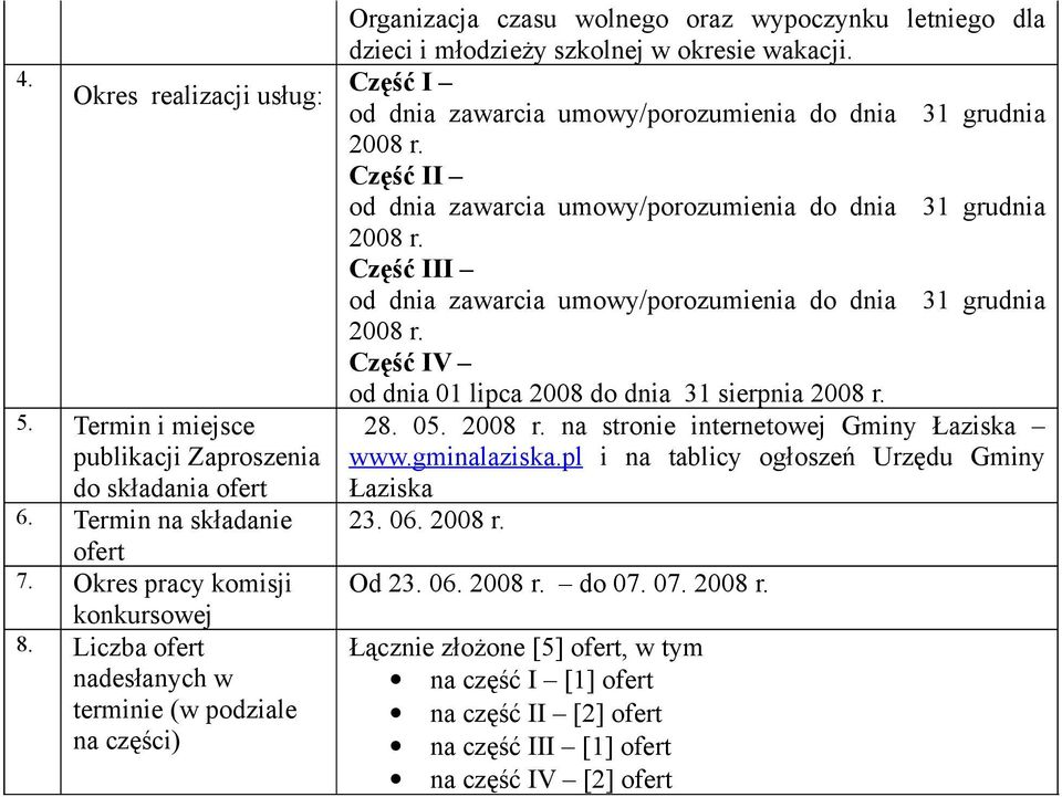 Część I od dnia zawarcia umowy/porozumienia do dnia 31 grudnia 2008 r. Część II od dnia zawarcia umowy/porozumienia do dnia 31 grudnia 2008 r.