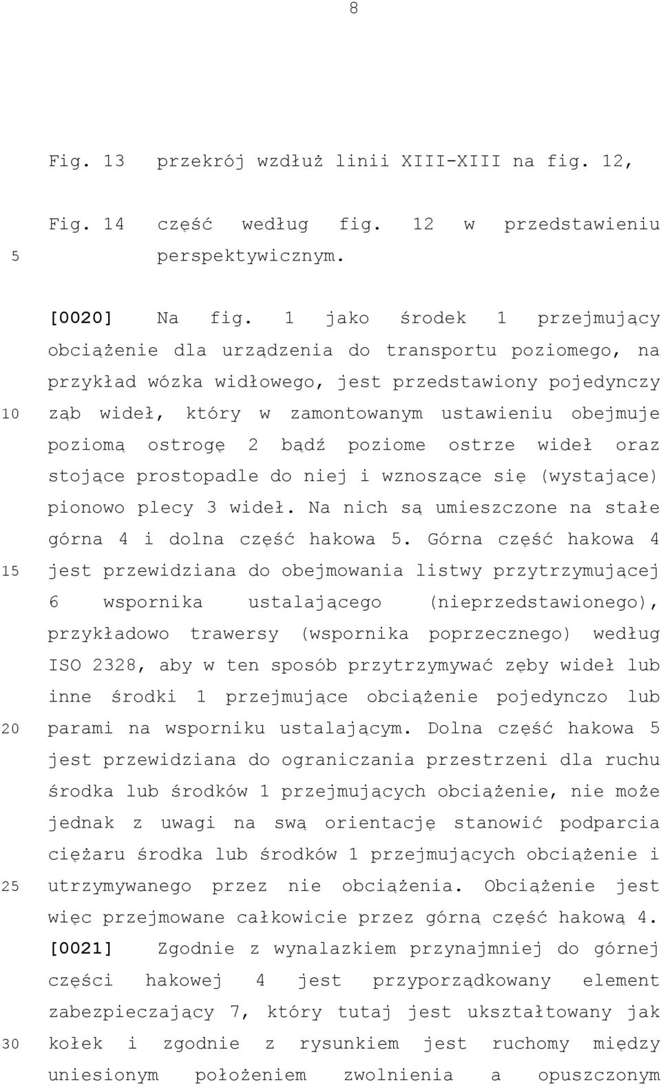 ostrogę 2 bądź poziome ostrze wideł oraz stojące prostopadle do niej i wznoszące się (wystające) pionowo plecy 3 wideł. Na nich są umieszczone na stałe górna 4 i dolna część hakowa.